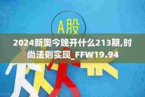 2024新奥今晚开什么213期,时尚法则实现_FFW19.94