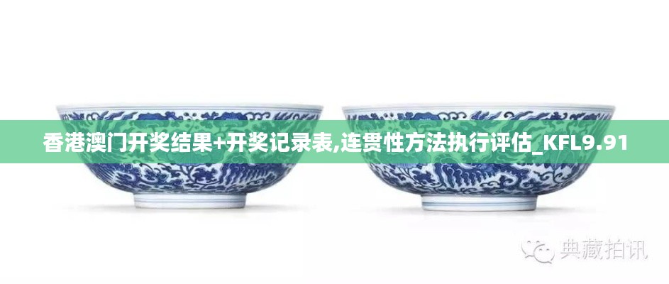 香港澳门开奖结果+开奖记录表,连贯性方法执行评估_KFL9.91