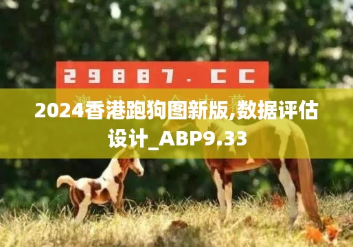 2024香港跑狗图新版,数据评估设计_ABP9.33