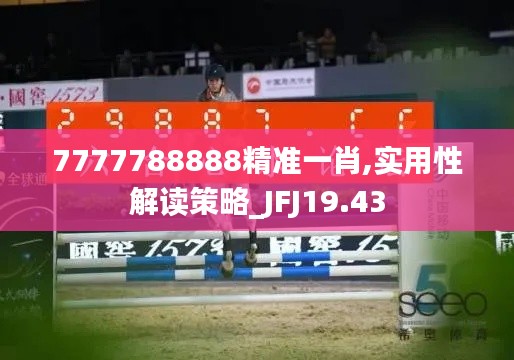 7777788888精准一肖,实用性解读策略_JFJ19.43