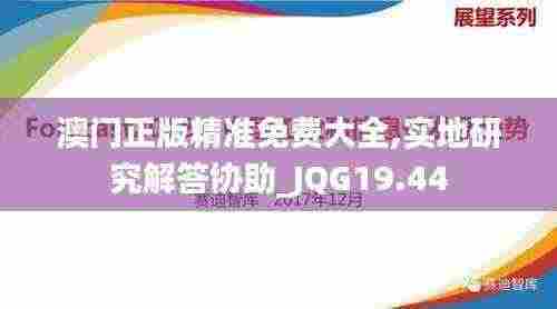澳门正版精准免费大全,实地研究解答协助_JQG19.44