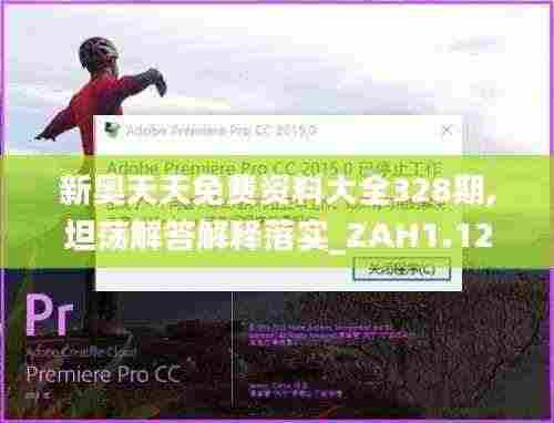 新奥天天免费资料大全328期,坦荡解答解释落实_ZAH1.12