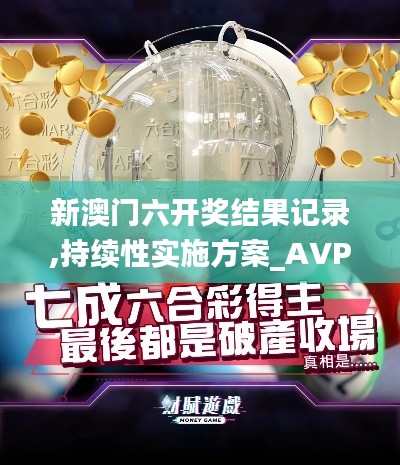 新澳门六开奖结果记录,持续性实施方案_AVP19.72