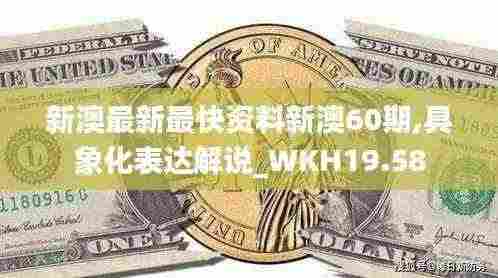 新澳最新最快资料新澳60期,具象化表达解说_WKH19.58