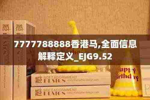 7777788888香港马,全面信息解释定义_EJG9.52