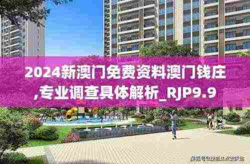2024新澳门免费资料澳门钱庄,专业调查具体解析_RJP9.9