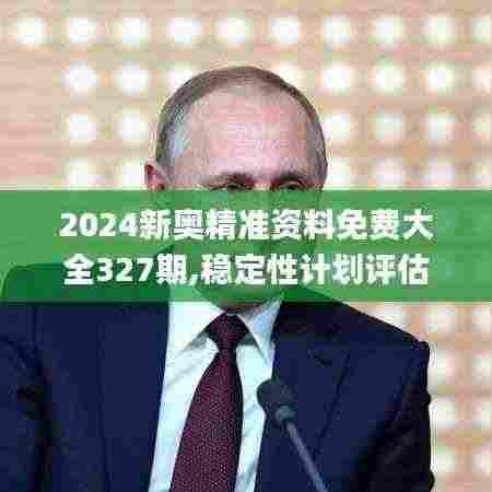 2024新奥精准资料免费大全327期,稳定性计划评估_JMA7.78