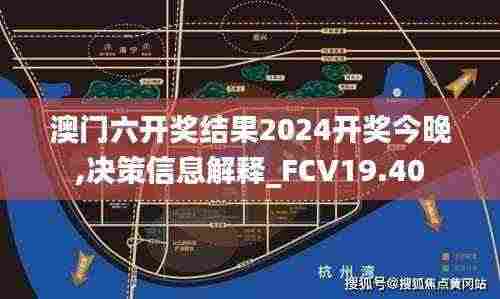 澳门六开奖结果2024开奖今晚,决策信息解释_FCV19.40