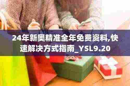 24年新奥精准全年免费资料,快速解决方式指南_YSL9.20