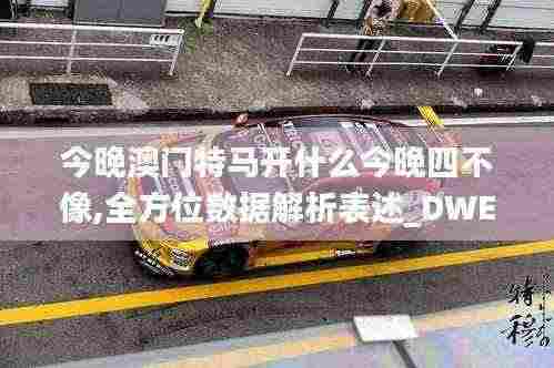 今晚澳门特马开什么今晚四不像,全方位数据解析表述_DWE19.86