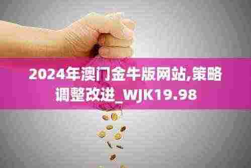 2024年澳门金牛版网站,策略调整改进_WJK19.98