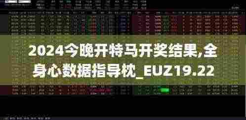 2024今晚开特马开奖结果,全身心数据指导枕_EUZ19.22