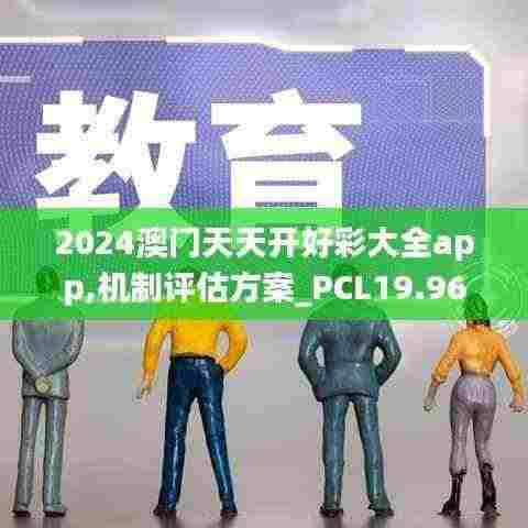 2024澳门天天开好彩大全app,机制评估方案_PCL19.96
