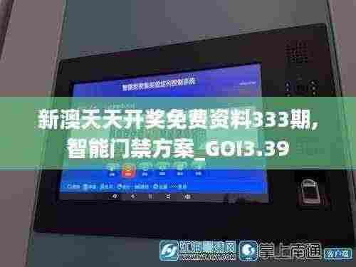 新澳天天开奖免费资料333期,智能门禁方案_GOI3.39