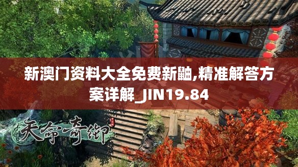 新澳门资料大全免费新鼬,精准解答方案详解_JIN19.84