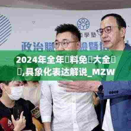 2024年全年資料免費大全優勢,具象化表达解说_MZW19.63