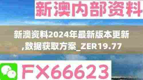 新澳资料2024年最新版本更新,数据获取方案_ZER19.77