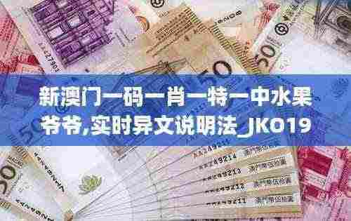 新澳门一码一肖一特一中水果爷爷,实时异文说明法_JKO19.56