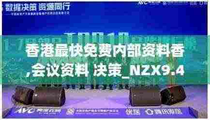 香港最快免费内部资料香,会议资料 决策_NZX9.46