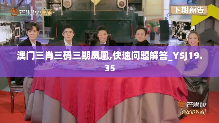 澳门三肖三码三期凤凰,快速问题解答_YSJ19.35