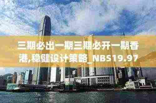 三期必出一期三期必开一期香港,稳健设计策略_NBS19.97