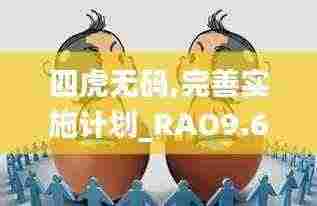 四虎无码,完善实施计划_RAO9.66