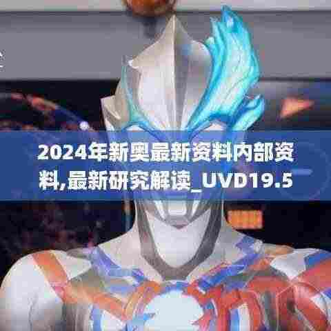2024年新奥最新资料内部资料,最新研究解读_UVD19.50