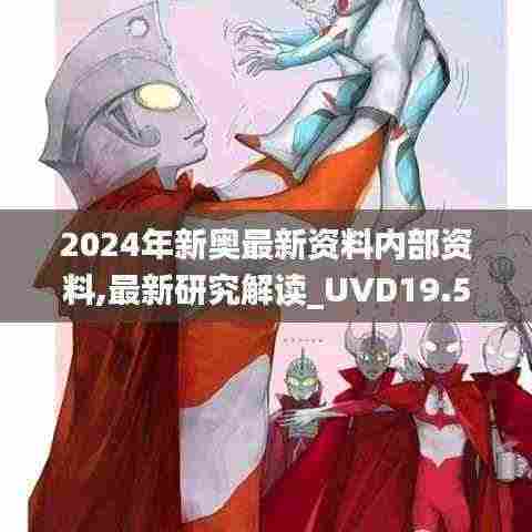 2024年新奥最新资料内部资料,最新研究解读_UVD19.50