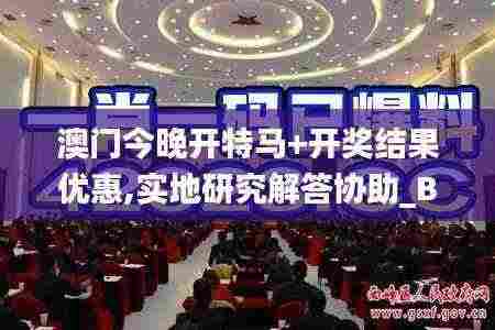 澳门今晚开特马+开奖结果优惠,实地研究解答协助_BAO9.32