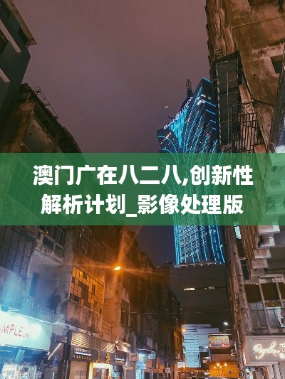 澳门广在八二八,创新性解析计划_影像处理版MXN9.24