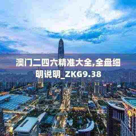 澳门二四六精准大全,全盘细明说明_ZKG9.38