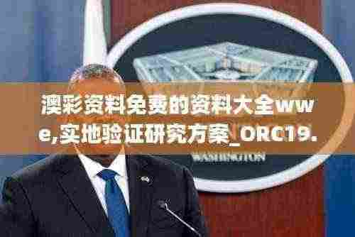 澳彩资料免费的资料大全wwe,实地验证研究方案_ORC19.94
