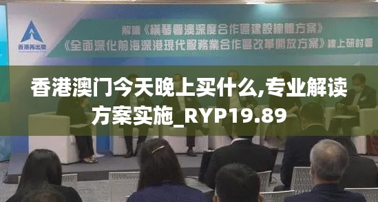 香港澳门今天晚上买什么,专业解读方案实施_RYP19.89
