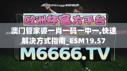 澳门管家婆一肖一码一中一,快速解决方式指南_ESM19.57