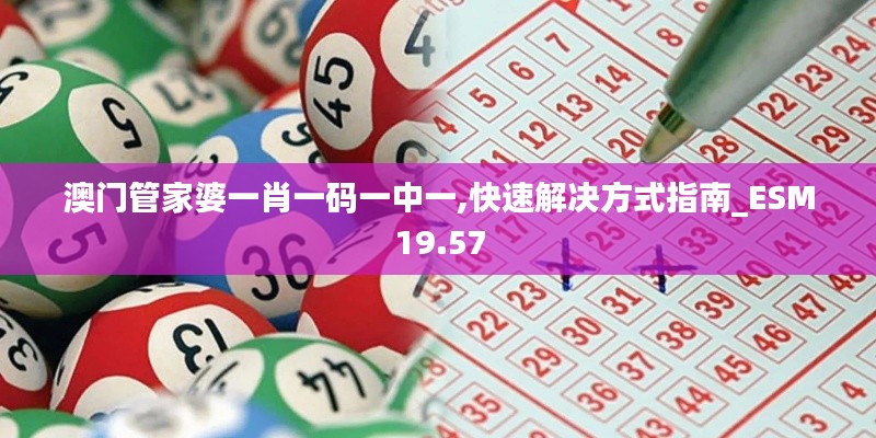澳门管家婆一肖一码一中一,快速解决方式指南_ESM19.57