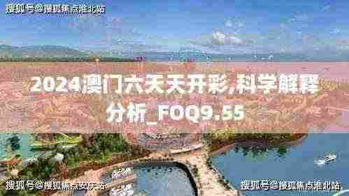 2024澳门六天天开彩,科学解释分析_FOQ9.55