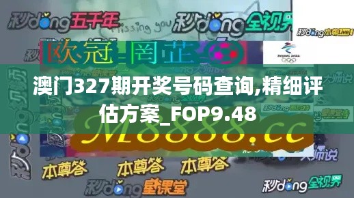 澳门327期开奖号码查询,精细评估方案_FOP9.48