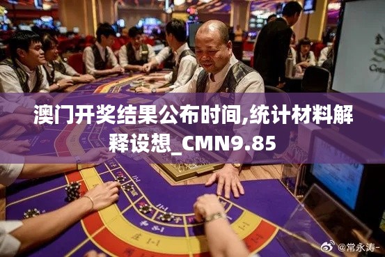 澳门开奖结果公布时间,统计材料解释设想_CMN9.85