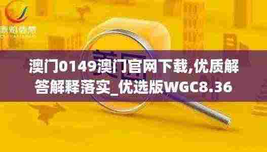 澳门0149澳门官网下载,优质解答解释落实_优选版WGC8.36
