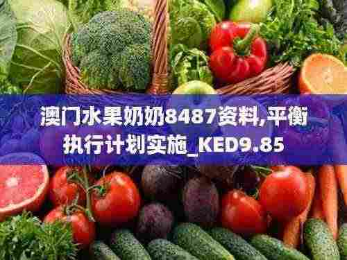澳门水果奶奶8487资料,平衡执行计划实施_KED9.85