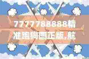 7777788888精准跑狗图正版,航空决策资料_先锋实践版JXJ5.32