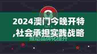 2024澳门今晚开特,社会承担实践战略_游戏版GNB5.44