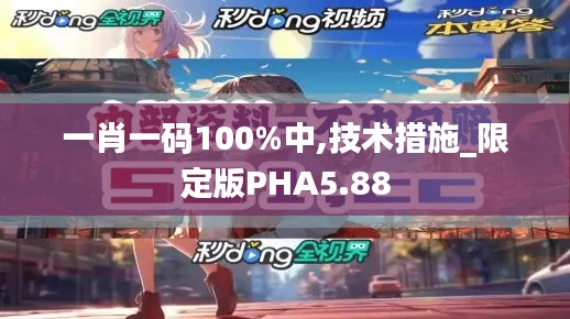 一肖一码100%中,技术措施_限定版PHA5.88