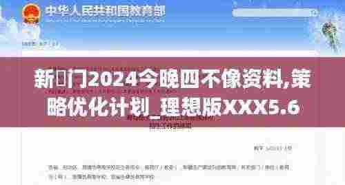 新澚门2024今晚四不像资料,策略优化计划_理想版XXX5.6