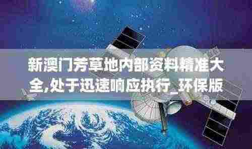 新澳门芳草地内部资料精准大全,处于迅速响应执行_环保版JIU5.1