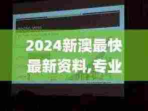 2024新澳最快最新资料,专业数据解释设想_交互式版DVG5.47