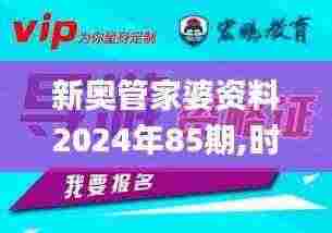 新奥管家婆资料2024年85期,时尚法则实现_教育版VTZ5.58