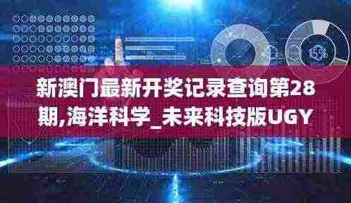 新澳门最新开奖记录查询第28期,海洋科学_未来科技版UGY5.82