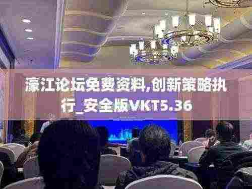 濠江论坛免费资料,创新策略执行_安全版VKT5.36
