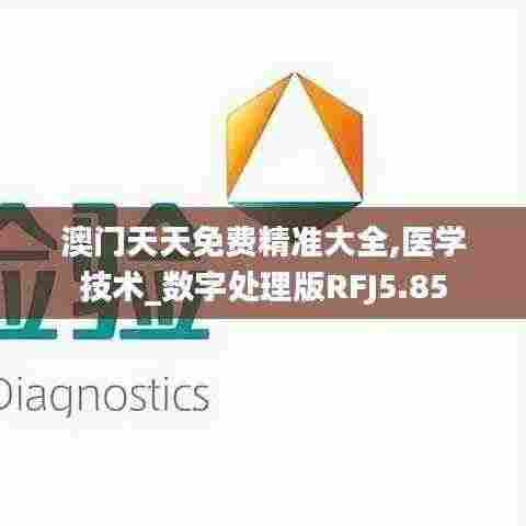 澳门天天免费精准大全,医学技术_数字处理版RFJ5.85